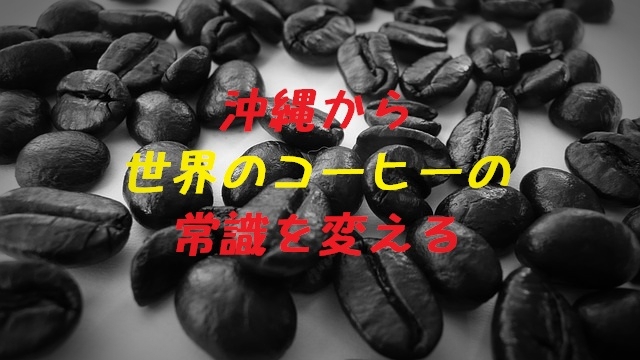 沖縄から世界のコーヒーを変える